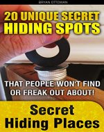 Secret Hiding Places. 20 Unique Secret Hiding Spots That People Won't Find Or Freak Out About!: (secret hiding stuff, secret hiding safes, money safety ... how to hide money, secret hiding spots,) - Book Cover