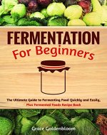 Fermentation For Beginners: The Ultimate Guide to Fermenting Foods Quickly and Easily, Plus Fermented Foods Recipe Book - Book Cover