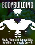 Bodybuilding: Meals Plans and Bodybuilding Nutrition for Muscle Growth (muscle and fitness, calories, muscle building, muscle diet, gain weight, bodybuilding diet, muscle growth) - Book Cover