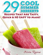 29 Cool Summer Desserts: Recipes That Are Tasty, Quick & So Easy To Make! - Book Cover