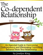 The Co-dependent Relationship: An Essential Guide to Overcoming Codependency and Eliminating Controlling Behavior from Your Relationship - Book Cover