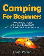 Camping for Beginners: the Ultimate Guide to the Best Experience in Your First Outdoor Adventure, or Starting a New Life Closer to Nature - Book Cover