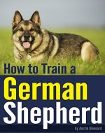 How to Train a German Shepherd: An Essential German Shepherd Training Guide - Book Cover