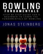 Bowling - Step By Step Guide For A Beginner To Learn The Fundamentals Of Bowling (Bowling fundamentals, Bowling Tips, Bowling Basics, Bowling Professional, Bowling Technique) - Book Cover