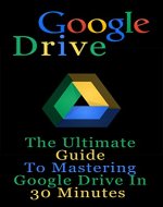 Google Drive   The Ultimate Guide To Mastering Google Drive In 30 Minutes  (Google Drive, Google Docs, Gmail) - Book Cover