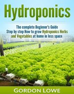 Hydroponics : The Complete Beginner's Guide Step by Step How to Grow Hydroponics Herbs and Vegetables at home in less space. (Hydroponics, Aquaponics, ... Techniques, Hydroponic, Vegetable) - Book Cover