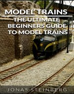 Model Trains: The Ultimate Beginners Guide To Model Trains(Model Trains, Model Train guide, Beginners Guide Model Trains) - Book Cover