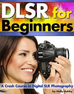 DSLR For Beginners: A Crash Course in Digital SLR Photography ~ How to Take Better Photos by Understanding Digital Photography Basics - Book Cover