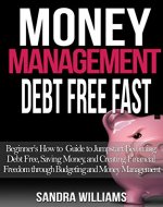 Money Management: Debt Free Fast: Beginner's How to Guide to Jumpstart Becoming Debt Free, Saving Money, and Creating Financial Freedom through Budgeting and Money Management - Book Cover