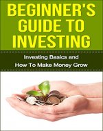 Beginner's Guide to Investing: Investing Basics and How To Make Money Grow (Investing for Beginners Books) - Book Cover