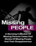 Missing People: A Stunning Collection Of Missing Persons Cases And Stories Of Missing People And Their Unusual Disappearances (Missing People Cases) (Missing ... Persons Cases, True Murder Stories,) - Book Cover