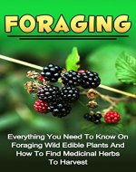 Foraging: Everything You Need To Know On Foraging Wild Edible Plants And How To Find Medicinal Herbs To Harvest (Foraging Wild Edible Plants Series) (Foraging, ... Herbs, Medicinal Plants, Natural Remedies,) - Book Cover