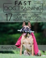 Fast Dog Training: 17 Quick Ways To Train Your New Dog In Under 10 Minutes! - Book Cover