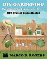 DIY Gardening: The Ultimate for Beginners Guide book, Easy, Save money and Time (DIY Project Series Book 2) - Book Cover
