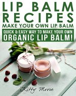 Lip Balm Recipes: Make Your Own Lip Balm: Quick & Easy Way To Make Your Own Organic Lip Balm! - Book Cover
