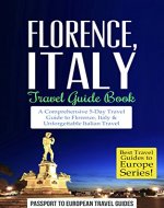Florence: Florence and Tuscany, Italy: Travel Guide Book-A Comprehensive 5-Day Travel Guide to Florence + Tuscany, Italy & Unforgettable Italian Travel (Best Travel Guides to Europe Series Book 3) - Book Cover