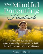 The Mindful Parenting Handbook: How to Raise an Emotionally Healthy Child in a Stressed Out Culture (Mindfulness, Mindfulness Training, Mindful Parenting) - Book Cover