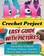 DIY Crochet Project. Easy Guide With Pictures: Learn How To Stitch All Basic Patterns And Use Them In Your Own Projects!: (Crochet for Beginners Guide ... to Corner, Patterns, Stitches Book 3) - Book Cover