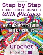 Crochet Projects: Step-by-Step Guide For Beginners With Pictures. How To Crochet Stitch Patterns With 30+ Useful Tips: (Crocheting beginner's guide with ... to Corner, Patterns, Stitches Book 2) - Book Cover