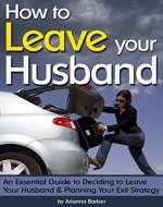How to Leave Your Husband: An Essential Guide to Deciding to Leave Your Husband and Planning Your Exit Strategy - Book Cover