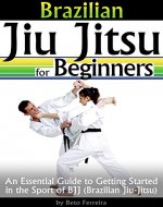 Brazilian Jiu Jitsu for Beginners: An Essential Guide to Getting Started in the Sport of BJJ - Book Cover