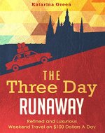 Travel: The Three Day Runaway: Refined and Luxurious Weekend Travel on $100 Dollars a Day (Budget Travel Book 3) - Book Cover