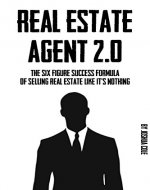 Real Estate Agent 2.0: The Six Figure Success Formula Of Selling Real Estate Like It's Nothing - Book Cover