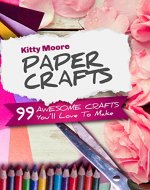 Paper Crafts (5th Edition): 99 Awesome Crafts You'll Love To Make! - Book Cover