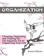 Organization: Cleaning, Organzing, Tidying Up - The Japanese Art of Organizing Your Life (Stress Free, Zen Philosophy, Feng Shui, Declutter, Minimalism, Home Organization, Cleaning) - Book Cover