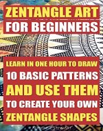 Zentangle Art For Beginners. Learn In One Hour To Draw 10 Basic Patterns And Use Them To Create Your Own Zentangle Shapes: (Graphic Design Drawing, Crafts ... Sketching, Pencil drawings Book 3) - Book Cover