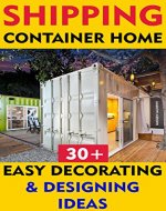 Shipping Container Home: 30+ Easy Decorating & Designing Ideas: Tiny House Living, Shipping Container, Shipping Container Designs, Shipping Container Home ... construction, shipping container designs) - Book Cover