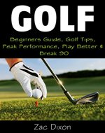Golf: (2ND EDITION) Beginners Guide, Golf Tips, Peak Performance, Play Better & Break 90 (Golf Instructions, Mindset, golf books, golf tips, Tips, Strategies, Golf For Beginners,) - Book Cover