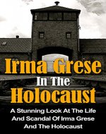 Irma Grese In The Holocaust: A Stunning Look At The Life And Scandal Of Irma Grese And The Holocaust (Irma Grese And The Holocaust Books) (Irma Grese, ... And The Holocaust, Holocaust Women) - Book Cover