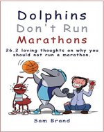 Dolphins Don't Run Marathons: 26.2 loving thoughts on why you should not run a marathon - Book Cover
