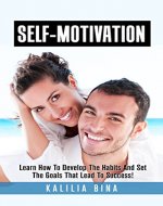 Self-Motivation: Learn How To Develop The Habits And Set The Goals That Lead To Success! (Get motivated, career goals, success habits, procrastination, ... fitness motivation, self control Book 1) - Book Cover