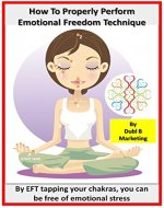 How To Properly Perform Emotional Freedom Technique: By EFT tapping your chakras, you can be free of emotional stress (chakras for beginners, chakras made ... management, stress free, stress reduction) - Book Cover