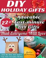 DIY Holiday Gifts: 22+ Adorable Last-minute DIY Gifts That Everyone Will Love (And No One Will Guess You Are Actually Broke): (DIY Holiday Gifts, DIY Projects, ... DIY decorations, gifts in a jar Book 1) - Book Cover