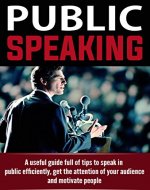 Public Speaking:  A useful Guide Full of Tips to Speak in Public efficiently, Get the Attention of your Audience and Motivate People (public speaking, communication skills) - Book Cover