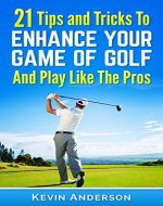 Golf: 21 Tips and Tricks To Enhance Your Game of Golf And Play Like The Pros (golf swing, golf putt, lifetime sports, chip shots, pitch shots, golf basics) - Book Cover
