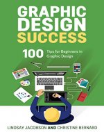 Graphic Design Success: Over 100 Tips for Beginners in Graphic Design: Graphic Design Basics for Beginners, Save Time and Jump Start Your Success (graphic ... graphic design beginner, design skills) - Book Cover