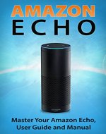 Amazon Echo: Master Your Amazon Echo;  User Guide and Manual (Amazon Echo User Guide) - Book Cover