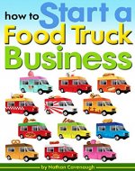 How to Start a Food Truck Business: An Essential Guide to Starting Your Own Food Truck Business from Scratch - Book Cover