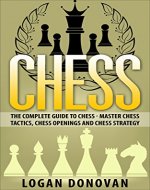 Chess: The Complete Guide To Chess - Master: Chess Tactics, Chess Openings, and Chess Strategies - Book Cover