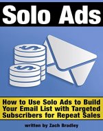 Solo Ads: Discover How to Use Solo Ads to Build Your Email List with Targeted Subscribers for Repeat Sales - Book Cover