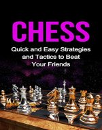 Chess: Quick and Easy Strategies and Tactics to Beat Your Friends (chess, chess tactics, chess openings, chess strategy, winning chess strategies, board games, games) - Book Cover