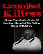 Cannibal Killers: Bizarre True Murder Stories Of Cannibal Killers And The Chilling Cases Of Butchery (Cannibal Killers Series) - Book Cover