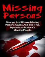 Missing Persons: Strange And Bizarre Missing Persons Cases And The True Mysterious Stories Of People Gone Missing (Missing People Series) (Missing Persons, ... Unsolved Crimes, Unsolved Mysteries,) - Book Cover