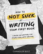How To Not SUCK At Writing Your First Book: A Book On Writing For People Who Hate Writing - Book Cover