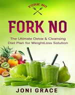 Fork No: The Ultimate Detox & Cleansing Diet Plan for Weight Loss Solution (weight loss, diet, meal planning, lifestyle change, flat belly, detox, slim and sexy Book 3) - Book Cover
