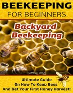 Beekeeping for Beginners. Backyard Beekeeping: Ultimate Guide On How To Keep Bees And Get Your First Honey Harvest!: Beekeeping for beginners, backyard ... beginners: bees, honey and behive Book 1) - Book Cover